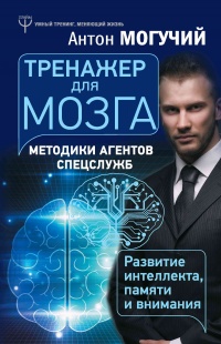 Тренажер для мозга. Методики агентов спецслужб - развитие интеллекта, памяти и внимания - Антон Могучий - Читать книги онлайн | Слушать аудиокниги онлайн | Электронная библиотека books-lib.com