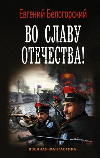 Во славу Отечества! - Евгений Белогорский - Читать книги онлайн | Слушать аудиокниги онлайн | Электронная библиотека books-lib.com