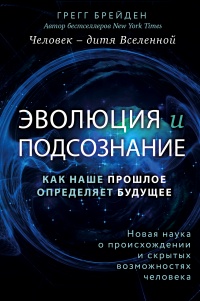 Эволюция и подсознание. Как наше прошлое определяет будущее. Человек – дитя вселенной - Грегг Брейден - Читать книги онлайн | Слушать аудиокниги онлайн | Электронная библиотека books-lib.com