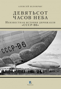 Девятьсот часов неба. Неизвестная история дирижабля «СССР-В6» - Алексей Белокрыс - Читать книги онлайн | Слушать аудиокниги онлайн | Электронная библиотека books-lib.com