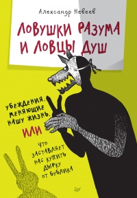 Ловушки разума и Ловцы душ. Убеждения, меняющие нашу жизнь или Что заставляет нас купить дырку от бу - Александр Невеев - Читать книги онлайн | Слушать аудиокниги онлайн | Электронная библиотека books-lib.com
