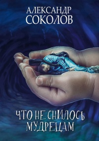 Что не снилось мудрецам. Научно-фантастическая повесть - Александр Соколов - Читать книги онлайн | Слушать аудиокниги онлайн | Электронная библиотека books-lib.com