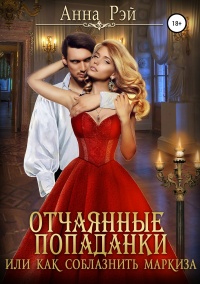 Отчаянные попаданки, или Как соблазнить маркиза - Анна Рэй - Читать книги онлайн | Слушать аудиокниги онлайн | Электронная библиотека books-lib.com