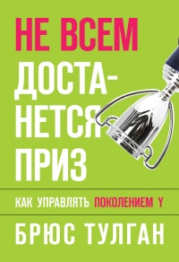 Не всем достанется приз. Как управлять поколением Y - Брюс Тулган - Читать книги онлайн | Слушать аудиокниги онлайн | Электронная библиотека books-lib.com