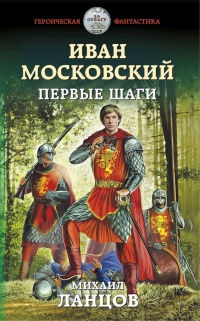 Иван Московский. Первые шаги - Михаил Ланцов - Читать книги онлайн | Слушать аудиокниги онлайн | Электронная библиотека books-lib.com