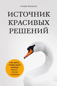 Источник красивых решений. Как жить, чтобы было хорошо сейчас, потом и всегда - Анвар Бакиров - Читать книги онлайн | Слушать аудиокниги онлайн | Электронная библиотека books-lib.com