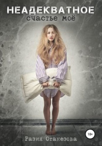 Неадекватное счастье мое  - Разия Оганезова - Читать книги онлайн | Слушать аудиокниги онлайн | Электронная библиотека books-lib.com