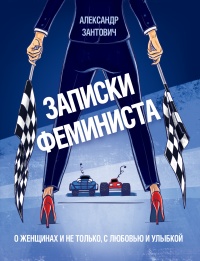 Записки феминиста. О женщинах и не только, с любовью и улыбкой - Александр Зантович - Читать книги онлайн | Слушать аудиокниги онлайн | Электронная библиотека books-lib.com