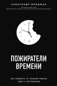 Пожиратели времени. Как избавить от лишней работы себя и сотрудников - Александр Фридман - Читать книги онлайн | Слушать аудиокниги онлайн | Электронная библиотека books-lib.com
