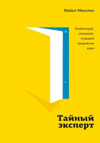 Тайный эксперт. Комбинируй, смешивай, создавай прорывные идеи - Майкл Микалко - Читать книги онлайн | Слушать аудиокниги онлайн | Электронная библиотека books-lib.com