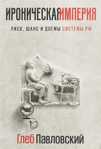 Ироническая империя: Риск, шанс и догмы Системы РФ - Глеб Павловский - Читать книги онлайн | Слушать аудиокниги онлайн | Электронная библиотека books-lib.com