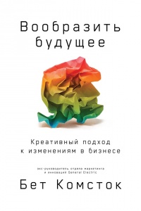 Вообразить будущее: Креативный подход к изменениям в бизнесе - Бет Комсток - Читать книги онлайн | Слушать аудиокниги онлайн | Электронная библиотека books-lib.com