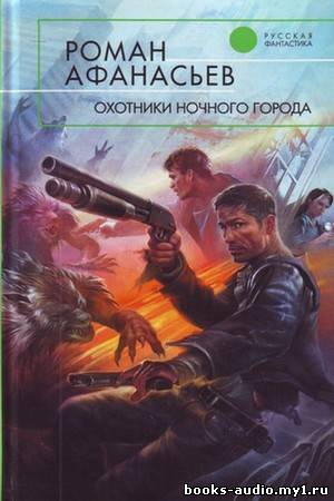 Афанасьев Роман - Охотники ночного города - Читать книги онлайн | Слушать аудиокниги онлайн | Электронная библиотека books-lib.com