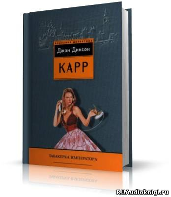 Карр Джон Диксон - Табакерка императора - Читать книги онлайн | Слушать аудиокниги онлайн | Электронная библиотека books-lib.com