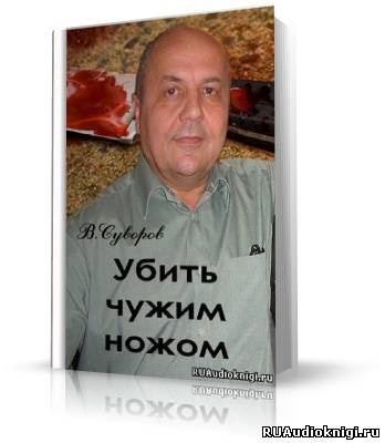 Суворов Виктор - Убить чужим ножом - Читать книги онлайн | Слушать аудиокниги онлайн | Электронная библиотека books-lib.com
