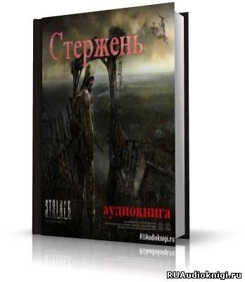 Ростоцкий Влад - Стержень (S.T.A.L.K.E.R) - Читать книги онлайн | Слушать аудиокниги онлайн | Электронная библиотека books-lib.com