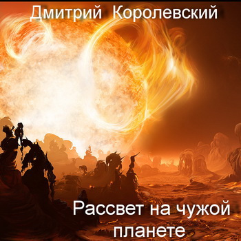 Королевский Дмитрий - Рассвет на чужой планете - Читать книги онлайн | Слушать аудиокниги онлайн | Электронная библиотека books-lib.com