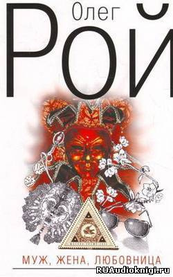 Рой Олег - Муж, жена, любовница - Читать книги онлайн | Слушать аудиокниги онлайн | Электронная библиотека books-lib.com